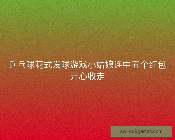 乒乓球花式发球游戏小姑娘连中五个红包开心收走